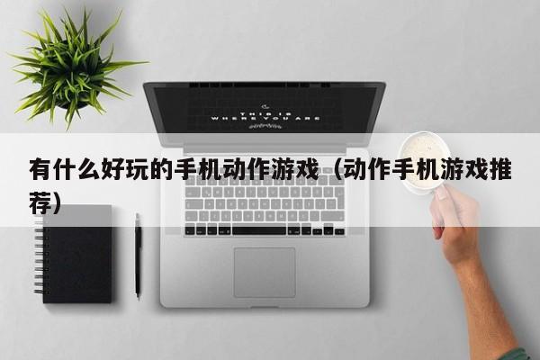 有什么好玩的手机动作游戏（动作手机游戏推荐）