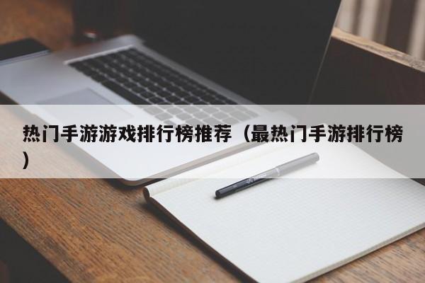 热门手游游戏排行榜推荐（最热门手游排行榜）