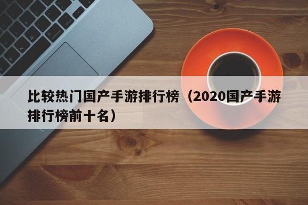 比较热门国产手游排行榜（2020国产手游排行榜前十名）