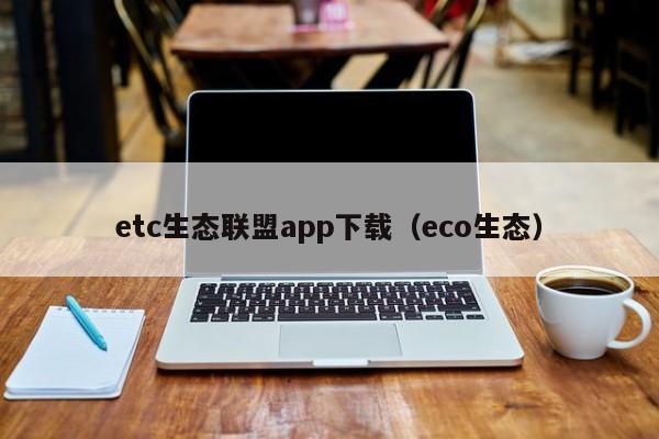 etc生态联盟app下载（eco生态）