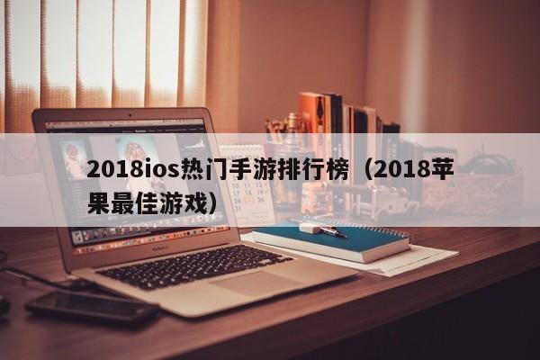 2018ios热门手游排行榜（2018苹果最佳游戏）
