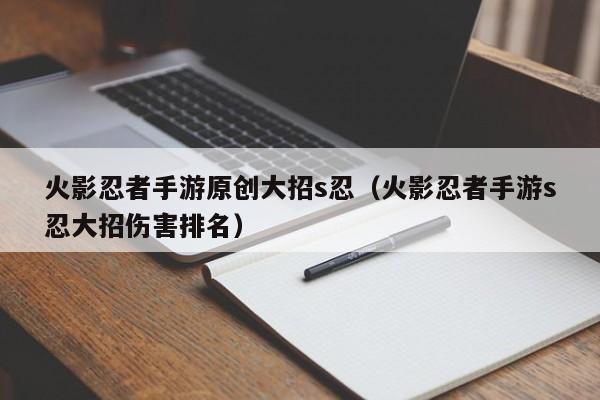 火影忍者手游原创大招s忍（火影忍者手游s忍大招伤害排名）