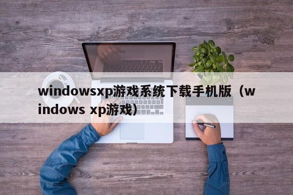 windowsxp游戏系统下载手机版（windows xp游戏）