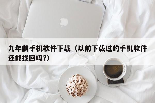 九年前手机软件下载（以前下载过的手机软件还能找回吗?）