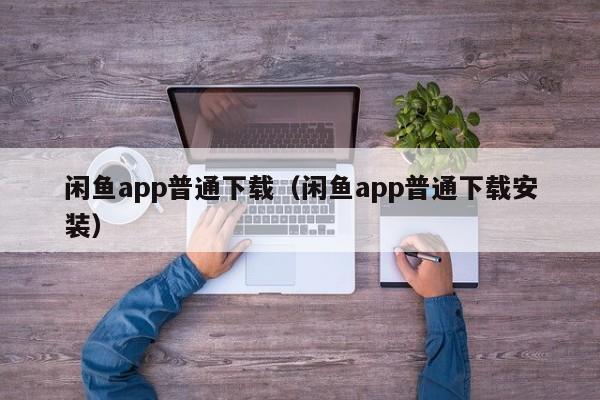 闲鱼app普通下载（闲鱼app普通下载安装）