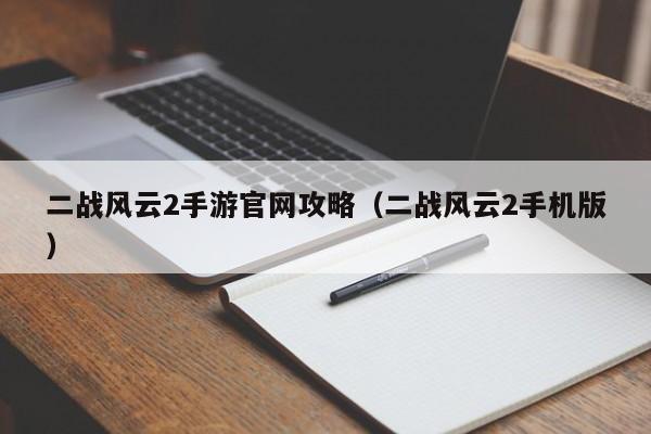 二战风云2手游官网攻略（二战风云2手机版）