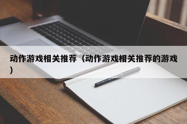 动作游戏相关推荐（动作游戏相关推荐的游戏）