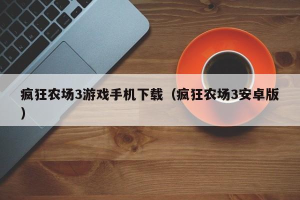 疯狂农场3游戏手机下载（疯狂农场3安卓版）