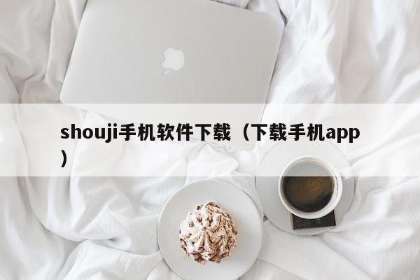 shouji手机软件下载（下载手机app）