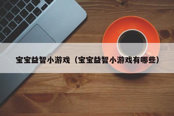 宝宝益智小游戏（宝宝益智小游戏有哪些）