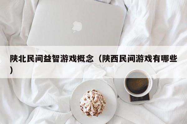 陕北民间益智游戏概念（陕西民间游戏有哪些）