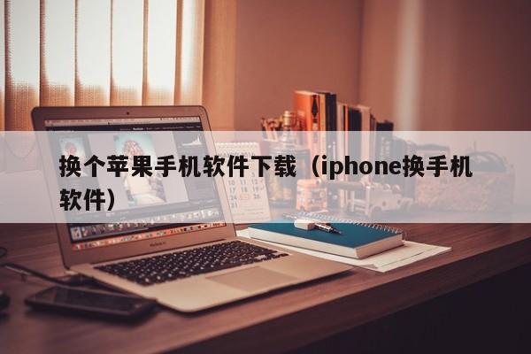 换个苹果手机软件下载（iphone换手机软件）