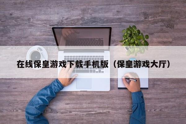 在线保皇游戏下载手机版（保皇游戏大厅）