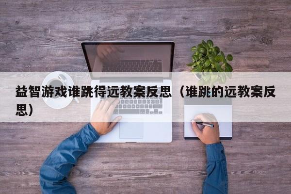 益智游戏谁跳得远教案反思（谁跳的远教案反思）