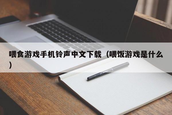 喂食游戏手机铃声中文下载（喂饭游戏是什么）