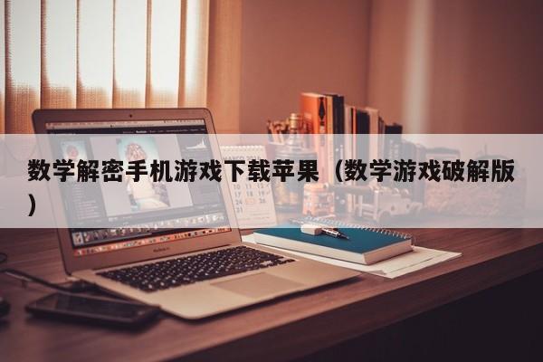 数学解密手机游戏下载苹果（数学游戏破解版）