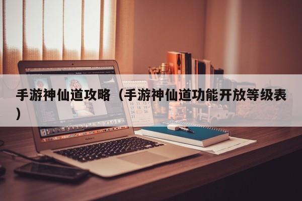 手游神仙道攻略（手游神仙道功能开放等级表）