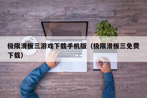 极限滑板三游戏下载手机版（极限滑板三免费下载）