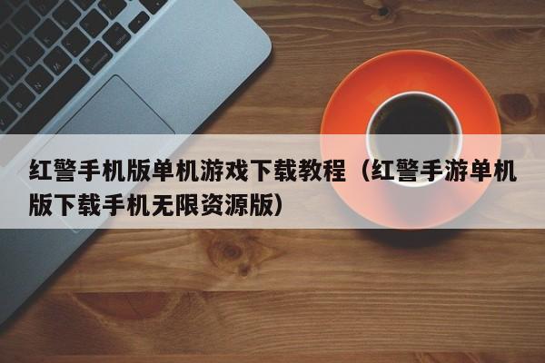 红警手机版单机游戏下载教程（红警手游单机版下载手机无限资源版）