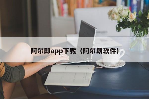 阿尔郎app下载（阿尔朗软件）