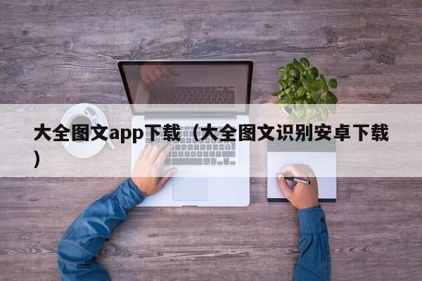 大全图文app下载（大全图文识别安卓下载）