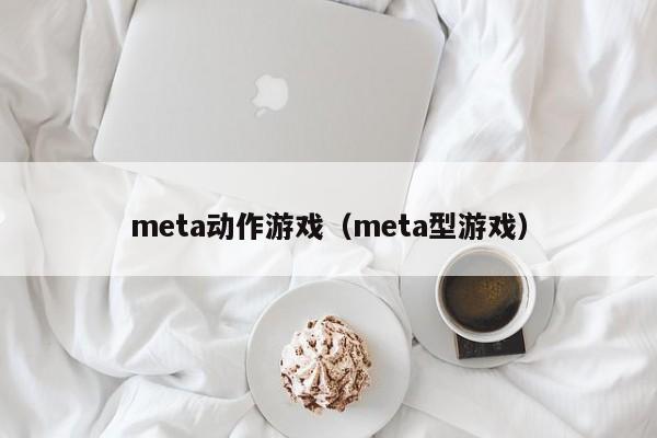 meta动作游戏（meta型游戏）
