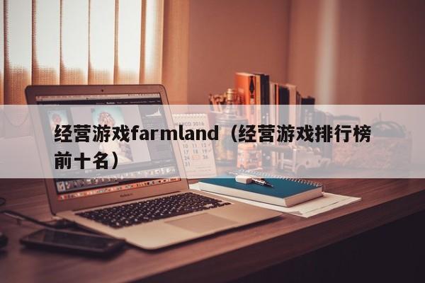 经营游戏farmland（经营游戏排行榜前十名）