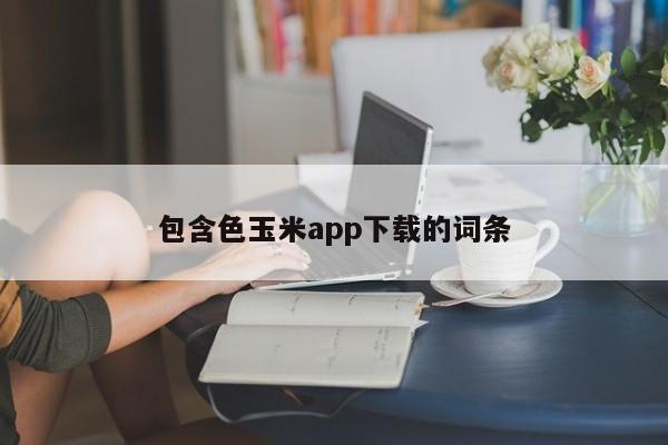 包含色玉米app下载的词条