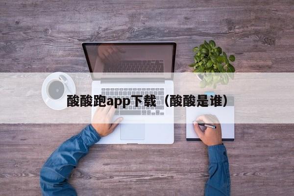 酸酸跑app下载（酸酸是谁）