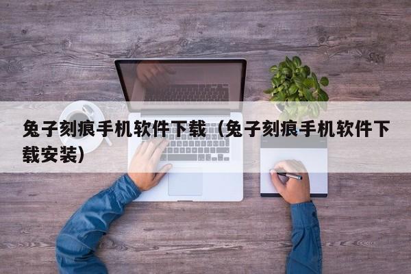 兔子刻痕手机软件下载（兔子刻痕手机软件下载安装）