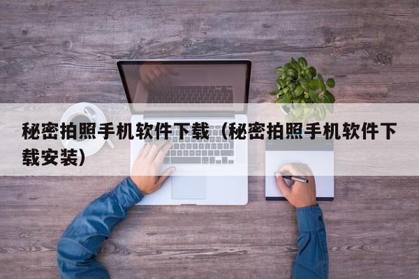 秘密拍照手机软件下载（秘密拍照手机软件下载安装）