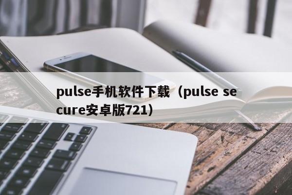 pulse手机软件下载（pulse secure安卓版721）