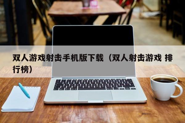双人游戏射击手机版下载（双人射击游戏 排行榜）