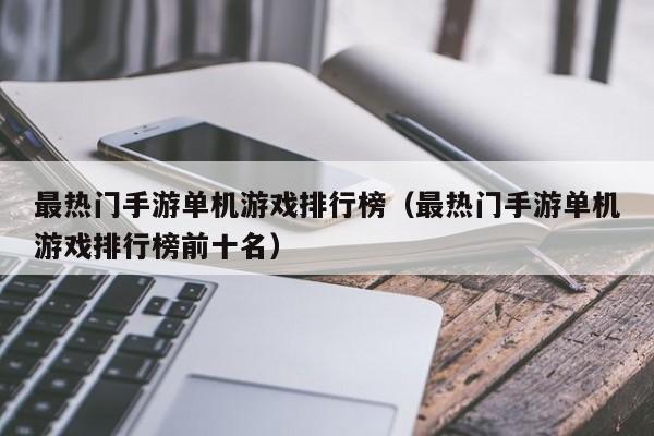 最热门手游单机游戏排行榜（最热门手游单机游戏排行榜前十名）