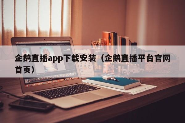 企鹅直播app下载安装（企鹅直播平台官网首页）