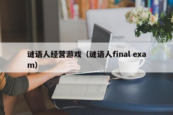谜语人经营游戏（谜语人final exam）