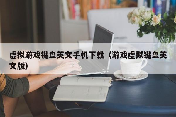 虚拟游戏键盘英文手机下载（游戏虚拟键盘英文版）