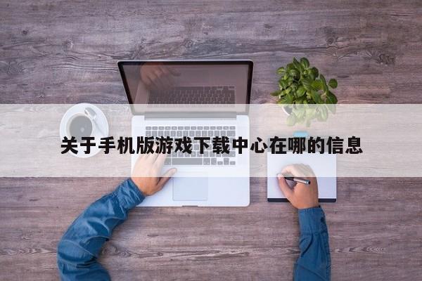 关于手机版游戏下载中心在哪的信息