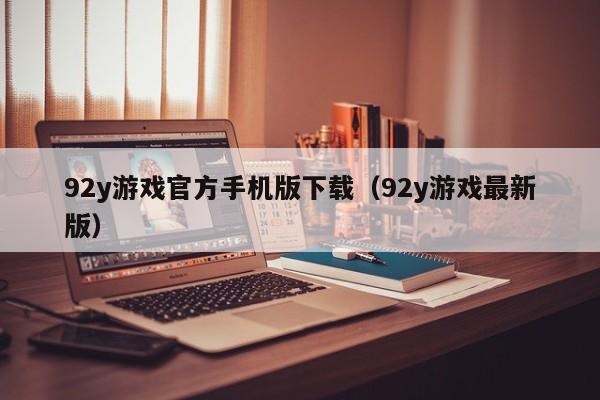 92y游戏官方手机版下载（92y游戏最新版）