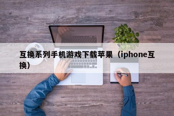 互换系列手机游戏下载苹果（iphone互换）