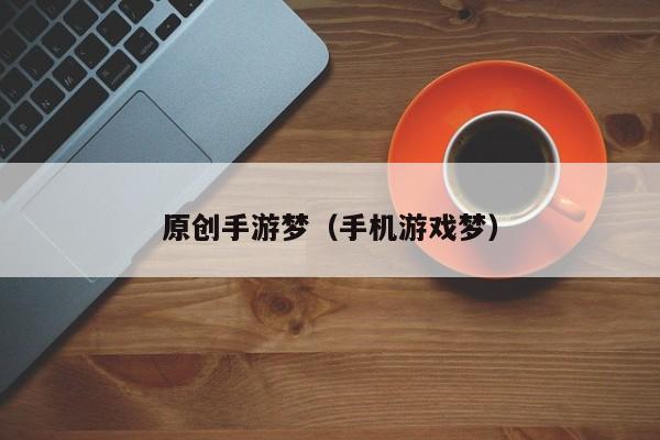 原创手游梦（手机游戏梦）