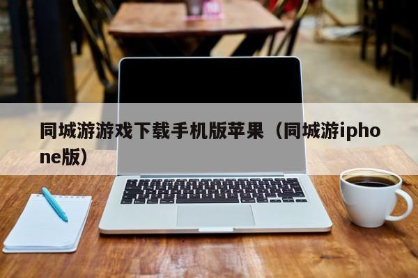 同城游游戏下载手机版苹果（同城游iphone版）
