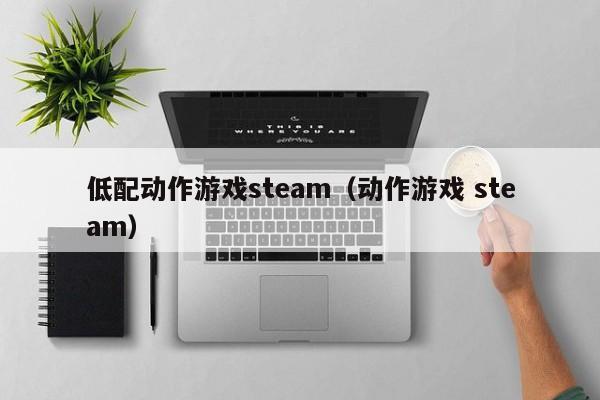 低配动作游戏steam（动作游戏 steam）