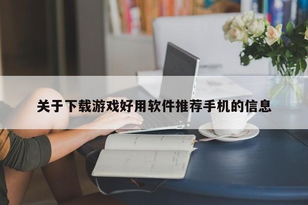 关于下载游戏好用软件推荐手机的信息
