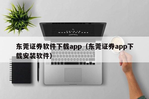 东莞证券软件下载app（东莞证券app下载安装软件）