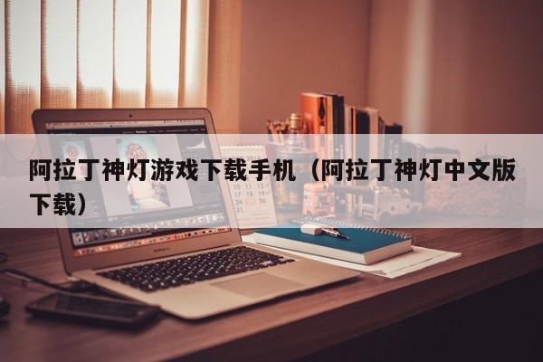 阿拉丁神灯游戏下载手机（阿拉丁神灯中文版下载）