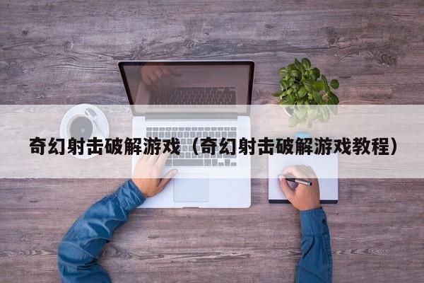 奇幻射击破解游戏（奇幻射击破解游戏教程）