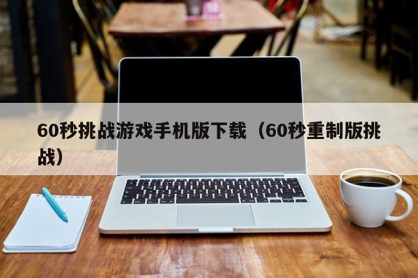 60秒挑战游戏手机版下载（60秒重制版挑战）