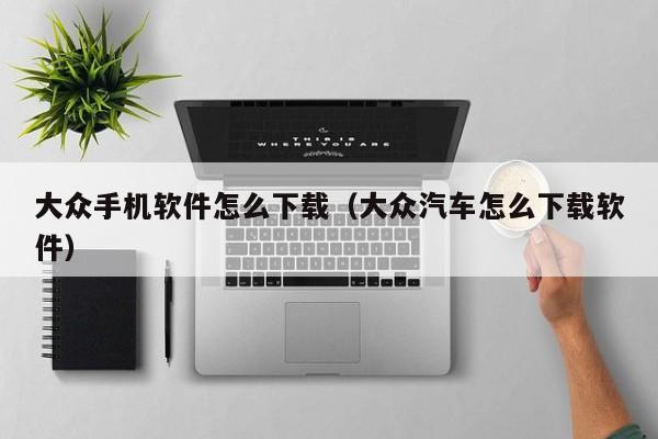 大众手机软件怎么下载（大众汽车怎么下载软件）
