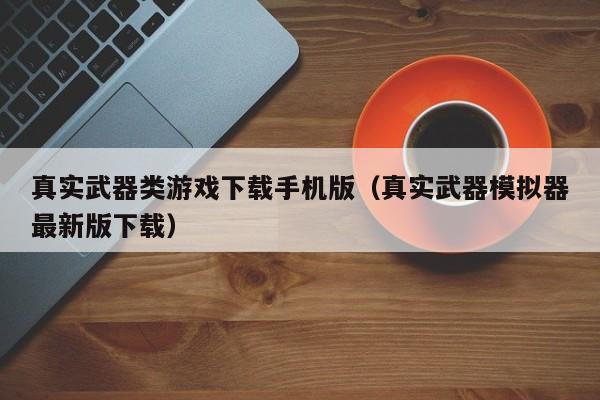 真实武器类游戏下载手机版（真实武器模拟器最新版下载）